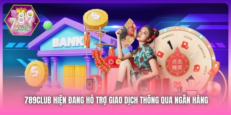 789Club hiện đang hỗ trợ giao dịch thông qua ngân hàng