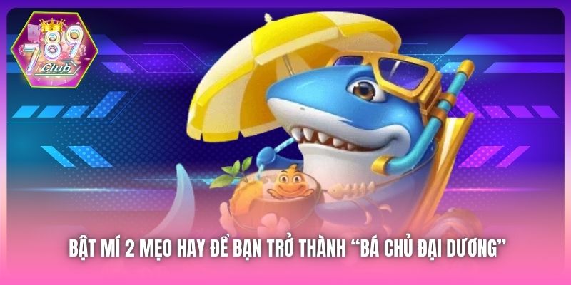 Bật mí 2 mẹo hay để bạn trở thành “bá chủ đại dương”
