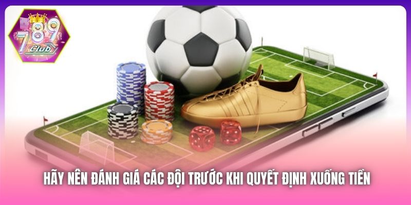 Hãy nên đánh giá các đội trước khi quyết định xuống tiền