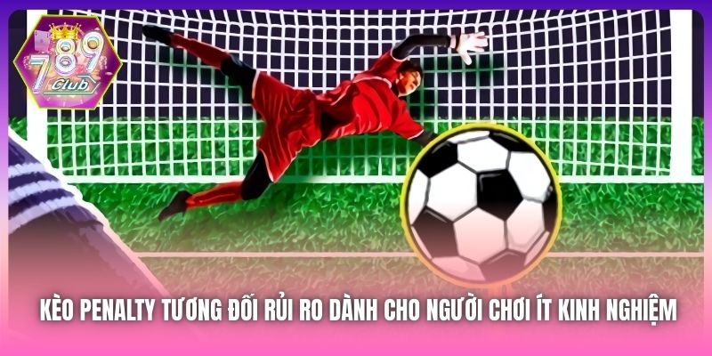 Kèo Penalty tương đối rủi ro dành cho người chơi ít kinh nghiệm