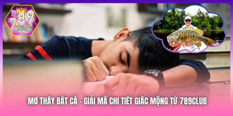 Mơ Thấy Bắt Cá | Giải Mã Chi Tiết Giấc Mộng Từ 789Club