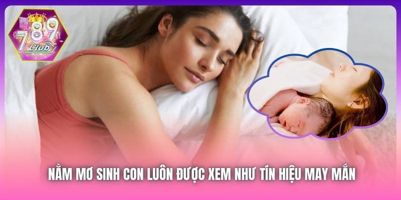 Nằm mơ sinh con luôn được xem như tín hiệu may mắn