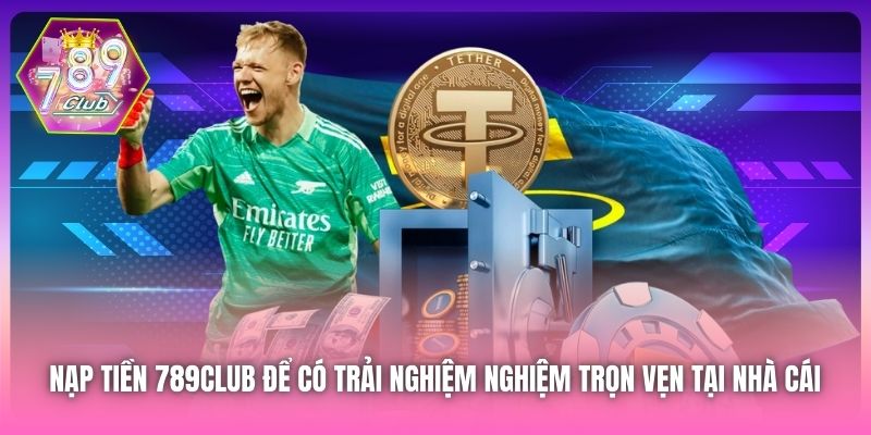 Nạp tiền 789Club để có trải nghiệm nghiệm trọn vẹn tại nhà cái 