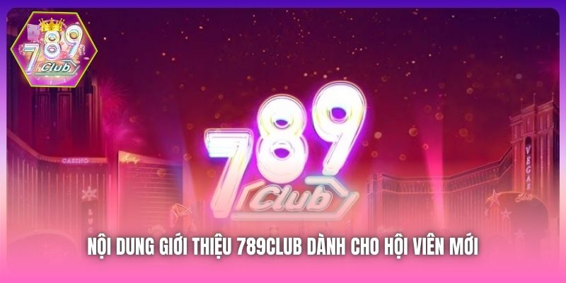 Nội dung giới thiệu 789Club dành cho hội viên mới 
