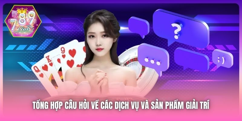 Tổng hợp câu hỏi về các dịch vụ và sản phẩm giải trí 