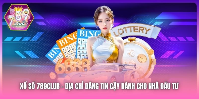 Xổ Số 789Club - địa chỉ đáng tin cậy dành cho nhà đầu tư 