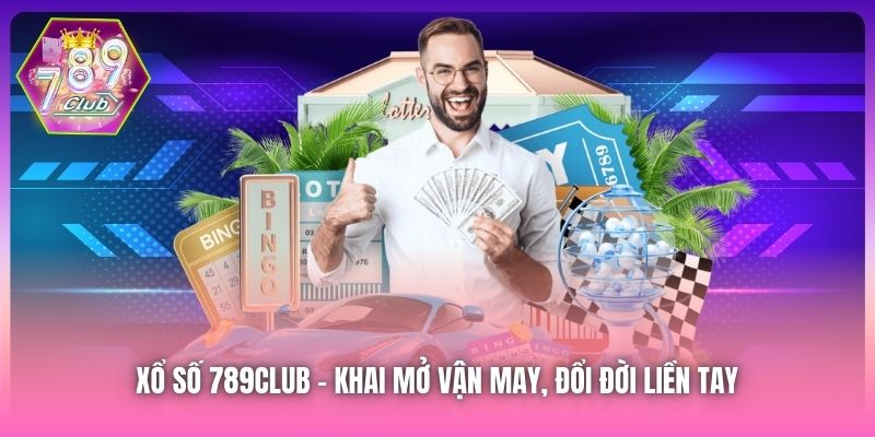 Xổ Số 789Club | Khai Mở Vận May, Đổi Đời Liền Tay