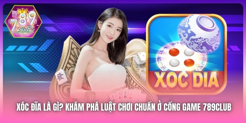 Xóc Đĩa Là Gì? Khám Phá Luật Chơi Chuẩn Ở Cổng Game 789Club